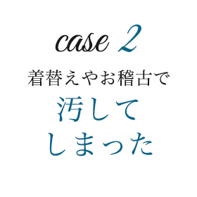 ケース2　着替えやお稽古で汚してしまった