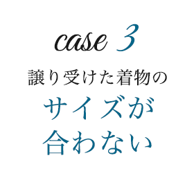 ケース3　譲り受けた着物のサイズが合わない