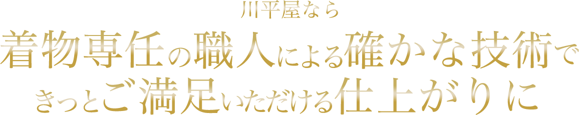 川平屋なら着物専任の職人による確かな技術できっとご満足いただける仕上がりに