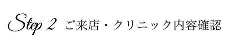 STEP2　ご来店・クリニック内容確認
