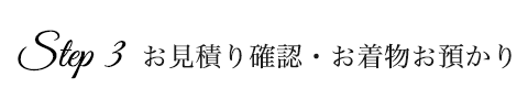 STEP3　お見積り確認・お着物預かり