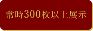 常時300枚以上展示